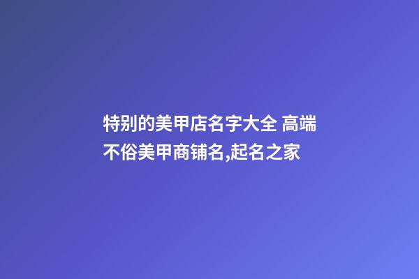 特别的美甲店名字大全 高端不俗美甲商铺名,起名之家-第1张-店铺起名-玄机派